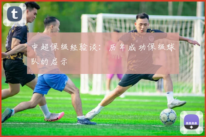 中超保级经验谈：历年成功保级球队的启示