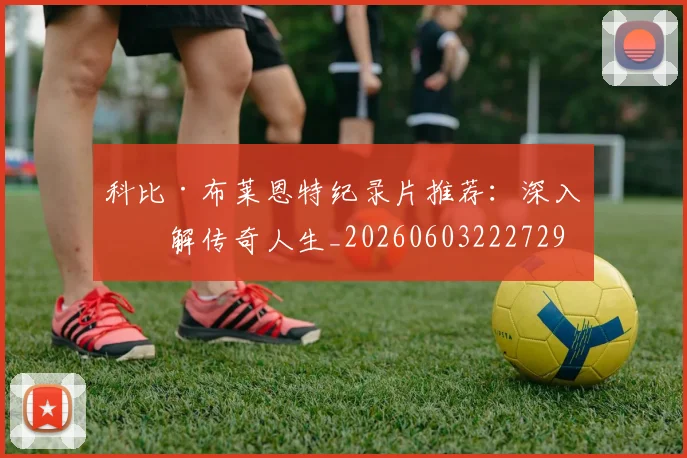 科比·布莱恩特纪录片推荐：深入了解传奇人生_20260603222729