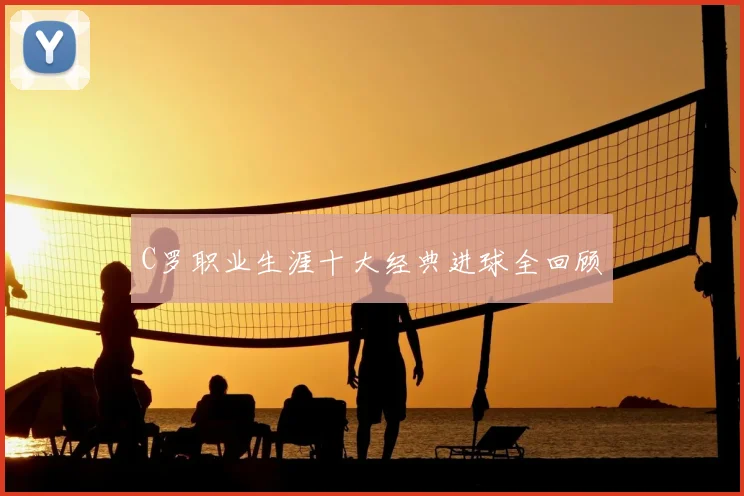 C罗职业生涯十大经典进球全回顾