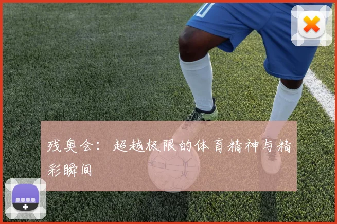 残奥会：超越极限的体育精神与精彩瞬间
