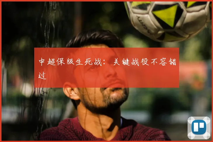中超保级生死战：关键战役不容错过