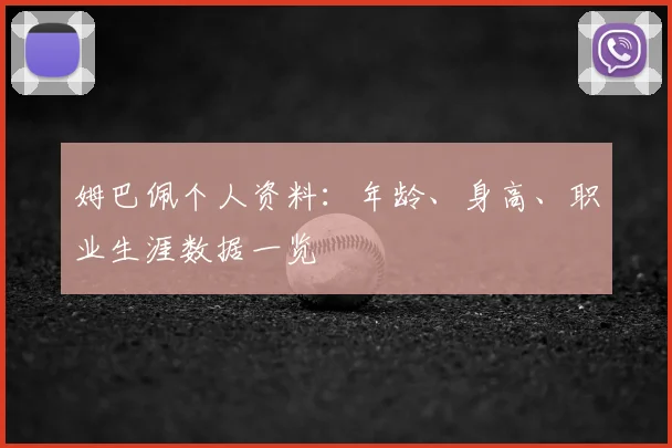 姆巴佩个人资料：年龄、身高、职业生涯数据一览