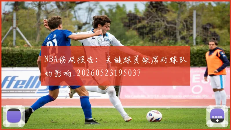NBA伤病报告：关键球员缺席对球队的影响_20260523195037