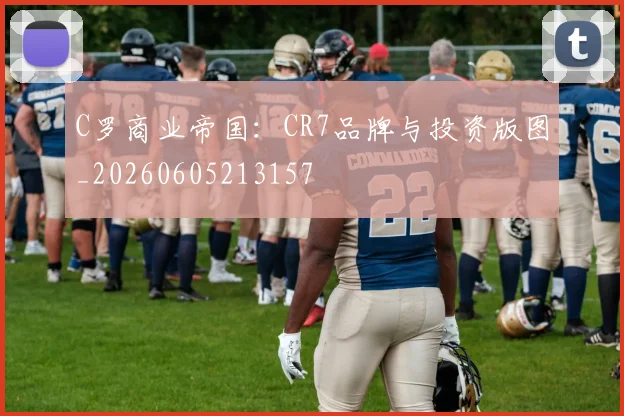 C罗商业帝国：CR7品牌与投资版图_20260605213157