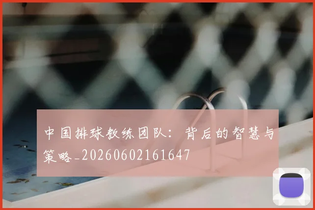 中国排球教练团队：背后的智慧与策略_20260602161647