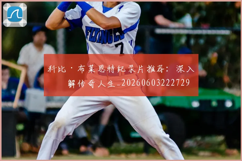 科比·布莱恩特纪录片推荐：深入了解传奇人生_20260603222729