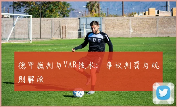 德甲裁判与VAR技术：争议判罚与规则解读