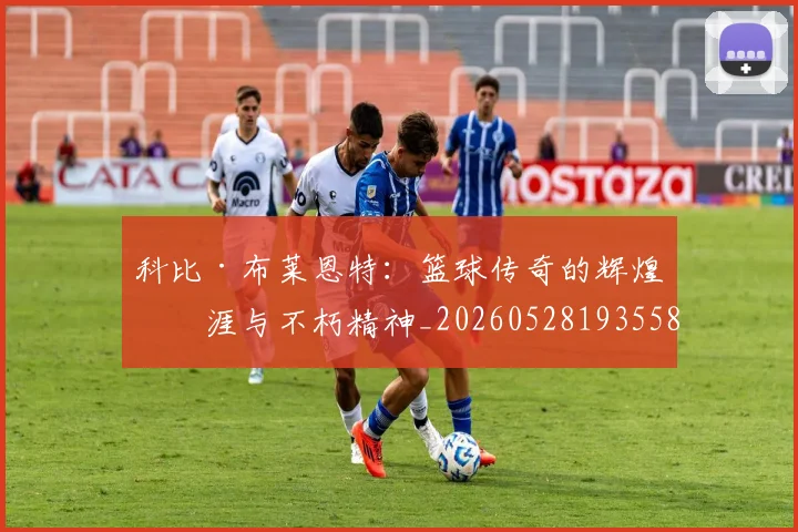 科比·布莱恩特：篮球传奇的辉煌生涯与不朽精神_20260528193558