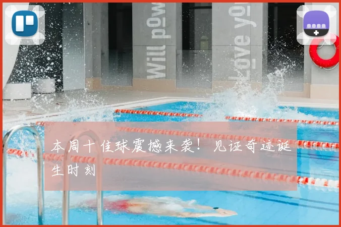 本周十佳球震撼来袭！见证奇迹诞生时刻
