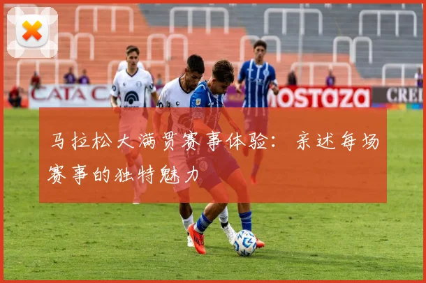 马拉松大满贯赛事体验：亲述每场赛事的独特魅力