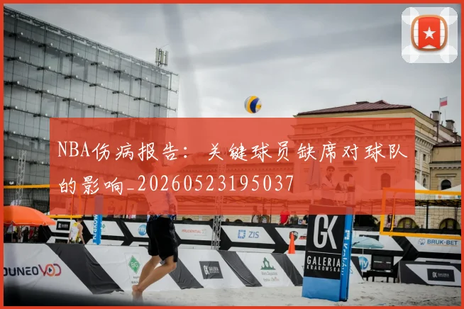 NBA伤病报告：关键球员缺席对球队的影响_20260523195037