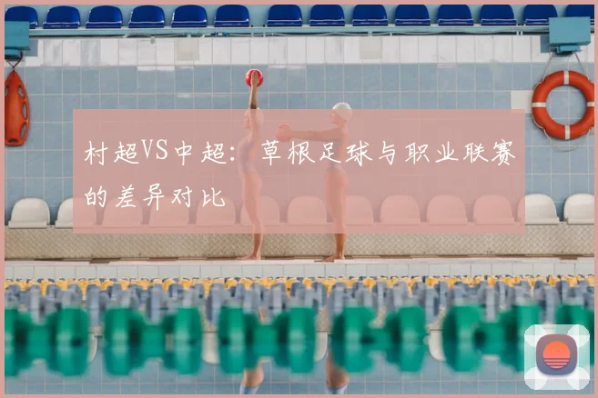 村超VS中超：草根足球与职业联赛的差异对比