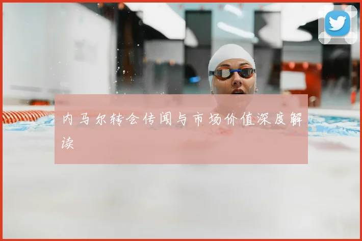 内马尔转会传闻与市场价值深度解读