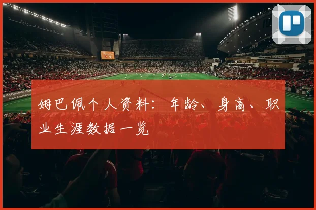 姆巴佩个人资料：年龄、身高、职业生涯数据一览