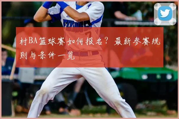 村BA篮球赛如何报名？最新参赛规则与条件一览