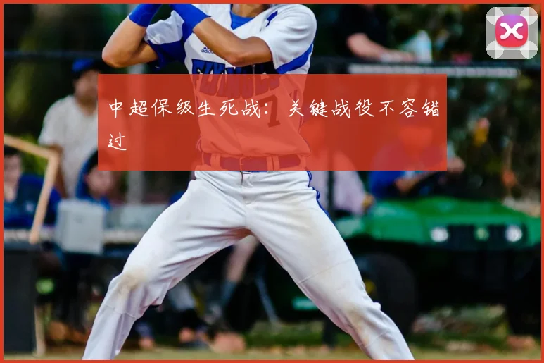 中超保级生死战：关键战役不容错过