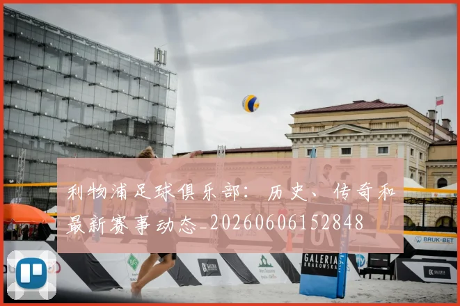 利物浦足球俱乐部：历史、传奇和最新赛事动态_20260606152848