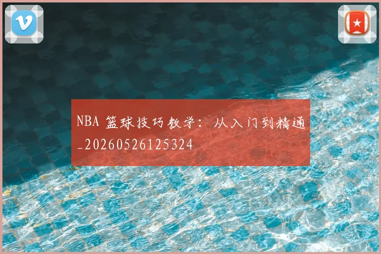 NBA 篮球技巧教学：从入门到精通_20260526125324