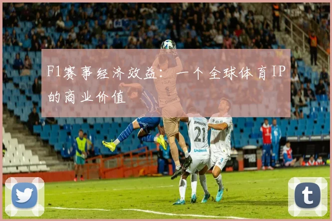 F1赛事经济效益：一个全球体育IP的商业价值