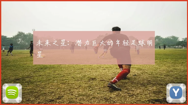 未来之星：潜力巨大的年轻足球明星