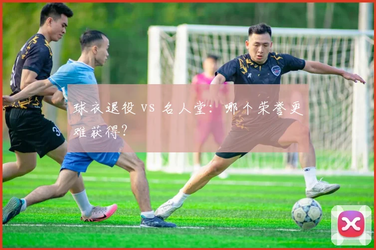 球衣退役 vs 名人堂：哪个荣誉更难获得？
