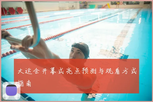 大运会开幕式亮点预测与观看方式指南