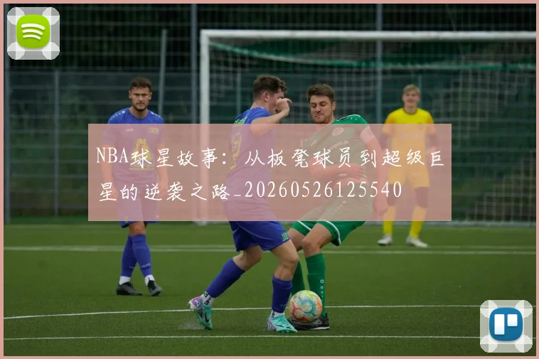 NBA球星故事:从板凳球员到超级巨星的逆袭之路_20260526125540