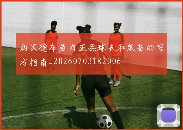 购买德布劳内正品球衣和装备的官方指南_20260703182006