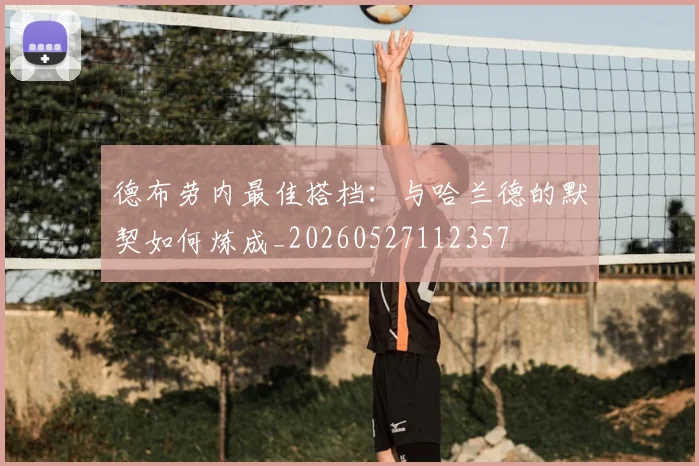 德布劳内最佳搭档：与哈兰德的默契如何炼成_20260527112357