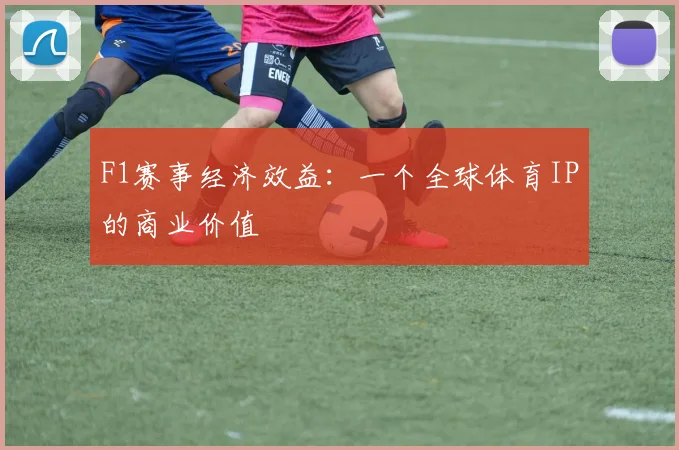 F1赛事经济效益：一个全球体育IP的商业价值
