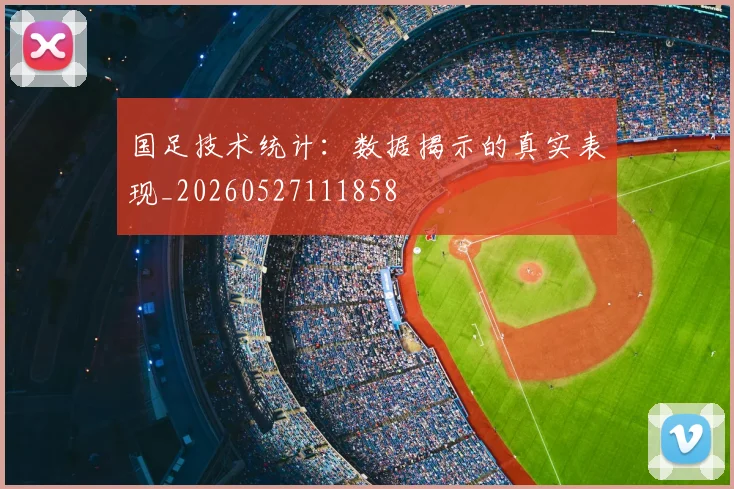 国足技术统计：数据揭示的真实表现_20260527111858