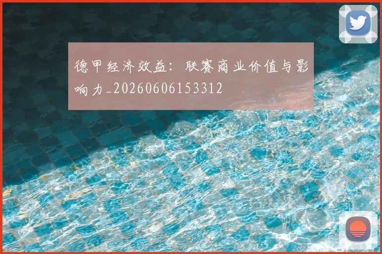 德甲经济效益：联赛商业价值与影响力_20260606153312